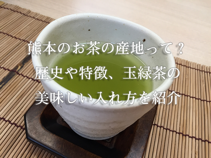 熊本のお茶の産地って？歴史や特徴、玉緑茶の美味しい入れ方を紹介