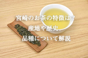 宮崎のお茶の特徴は？産地や歴史、品種について解説