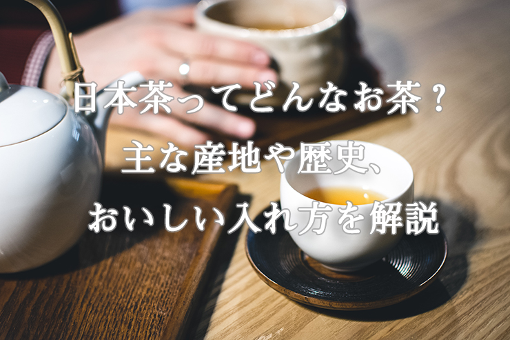 日本茶ってどんなお茶？主な産地や歴史、おいしい入れ方を解説